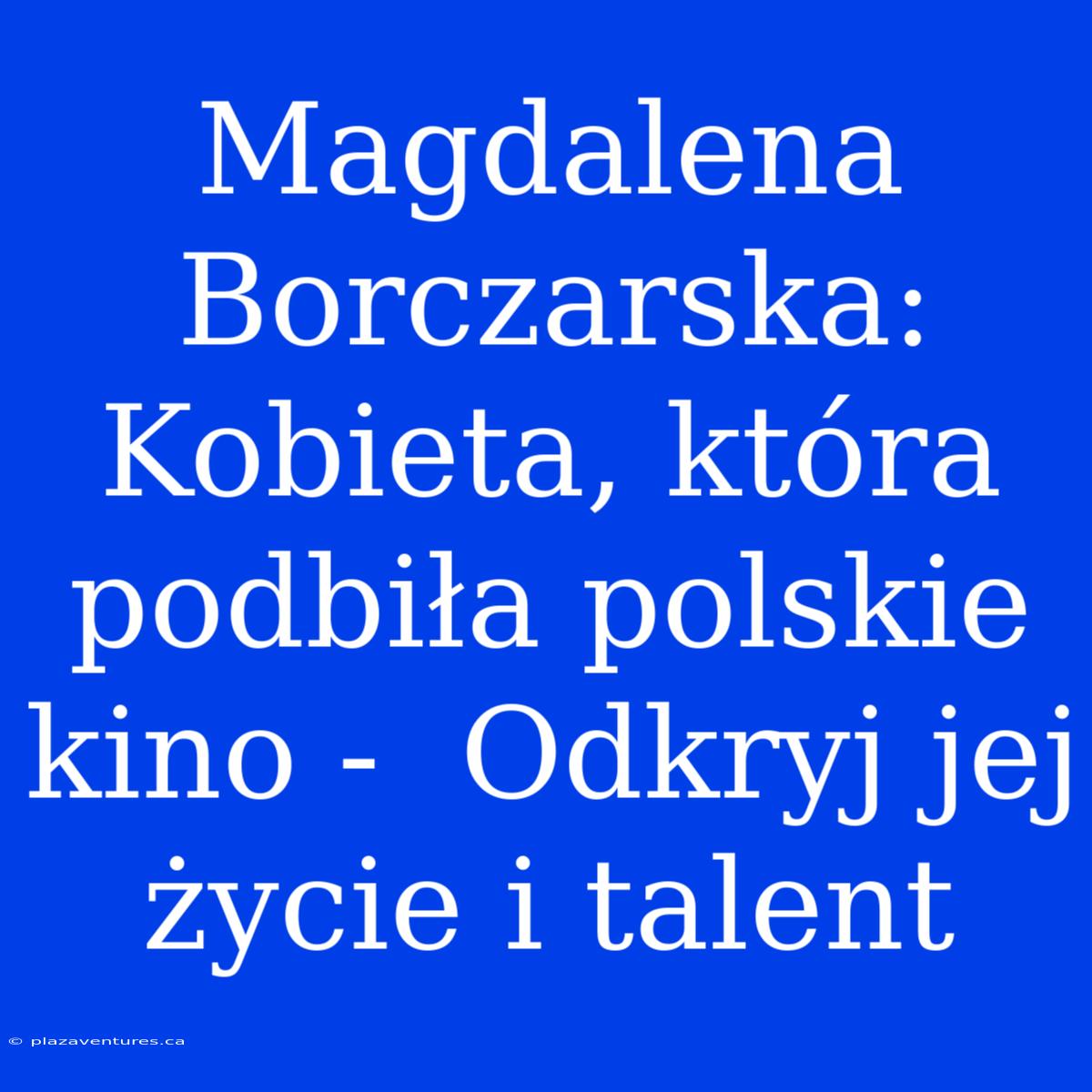 Magdalena Borczarska: Kobieta, Która Podbiła Polskie Kino -  Odkryj Jej Życie I Talent