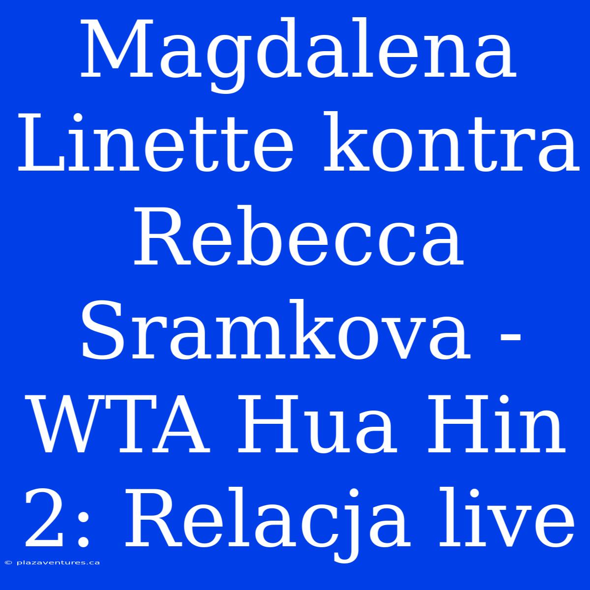 Magdalena Linette Kontra Rebecca Sramkova - WTA Hua Hin 2: Relacja Live