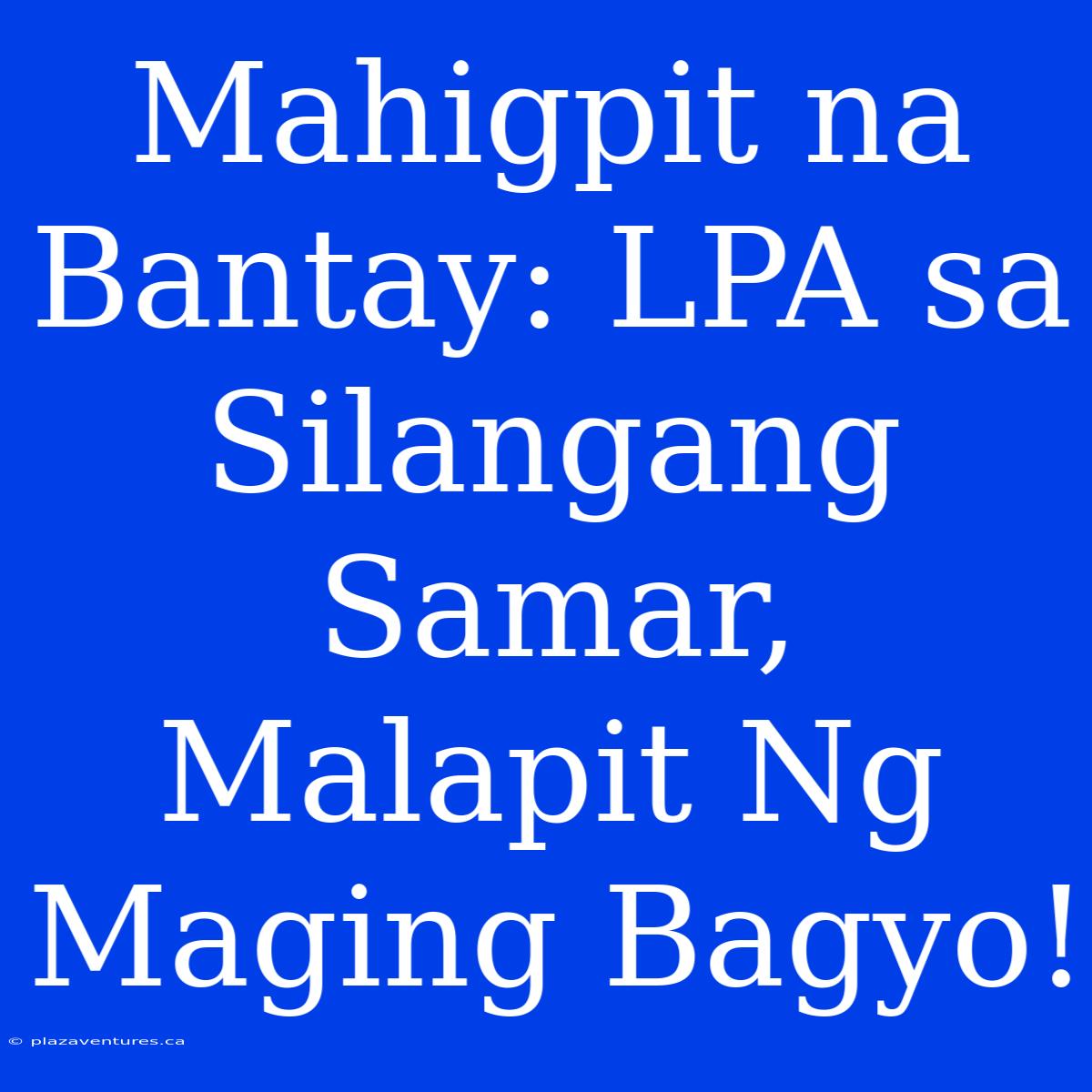 Mahigpit Na Bantay: LPA Sa Silangang Samar, Malapit Ng Maging Bagyo!