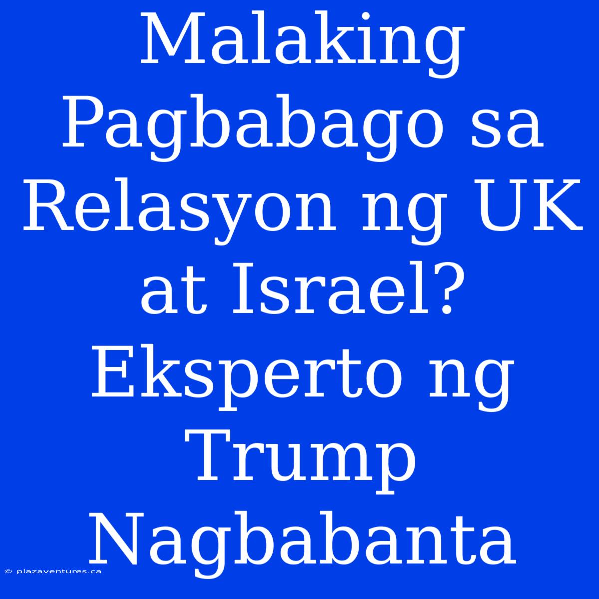 Malaking Pagbabago Sa Relasyon Ng UK At Israel? Eksperto Ng Trump Nagbabanta