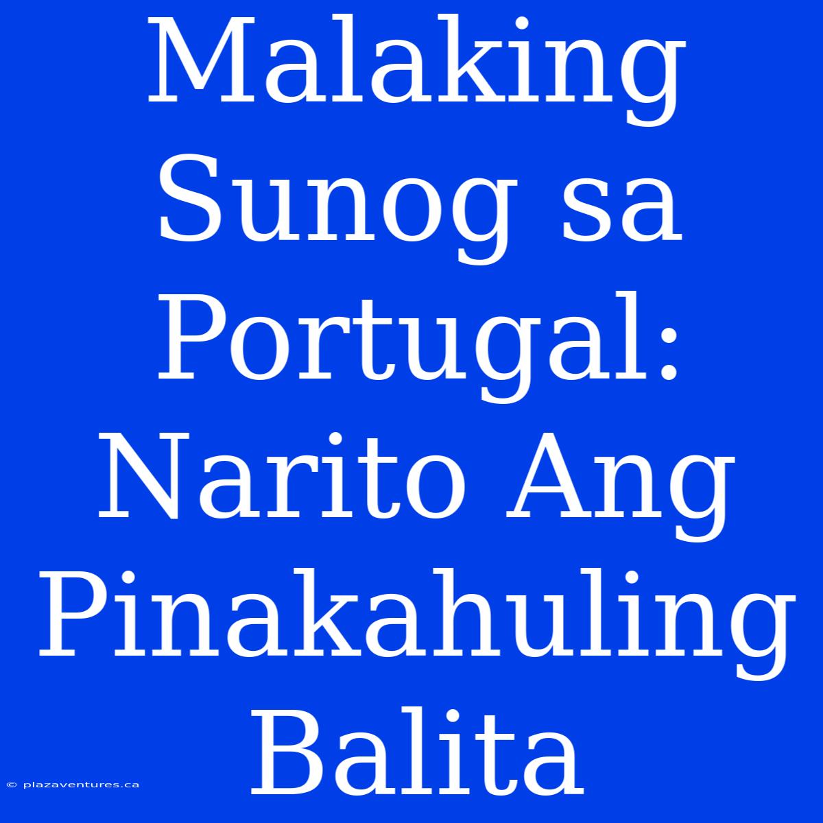 Malaking Sunog Sa Portugal: Narito Ang Pinakahuling Balita