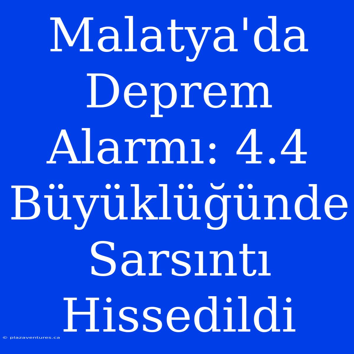 Malatya'da Deprem Alarmı: 4.4 Büyüklüğünde Sarsıntı Hissedildi