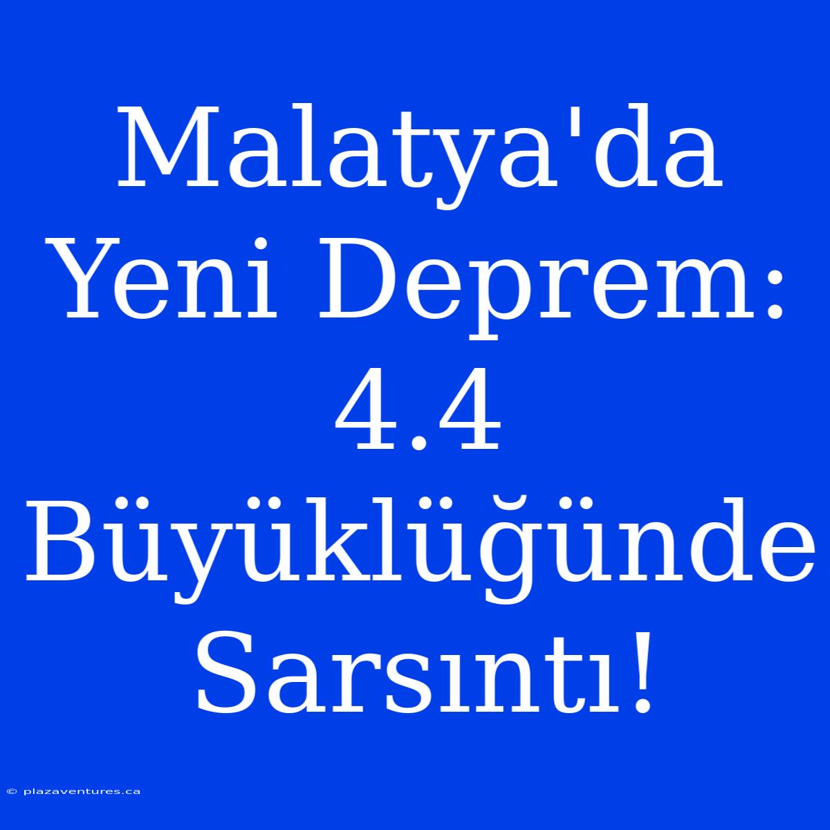 Malatya'da Yeni Deprem: 4.4 Büyüklüğünde Sarsıntı!