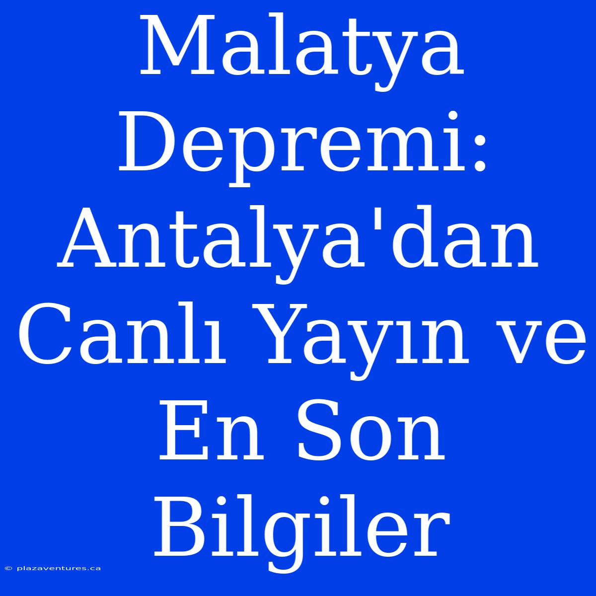 Malatya Depremi: Antalya'dan Canlı Yayın Ve En Son Bilgiler