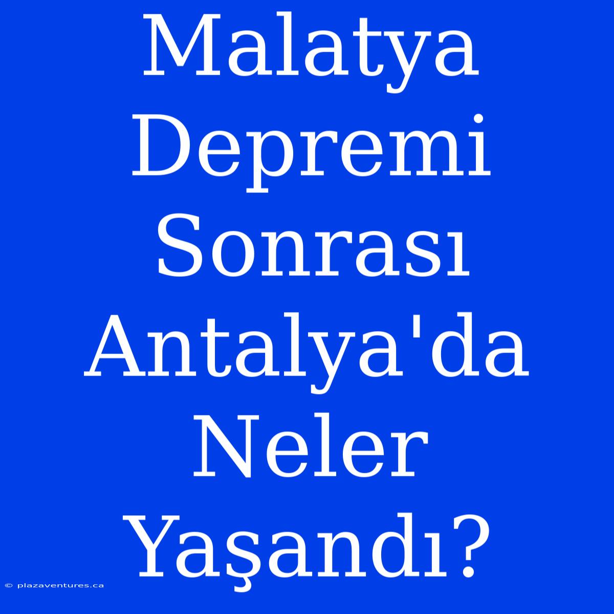 Malatya Depremi Sonrası Antalya'da Neler Yaşandı?