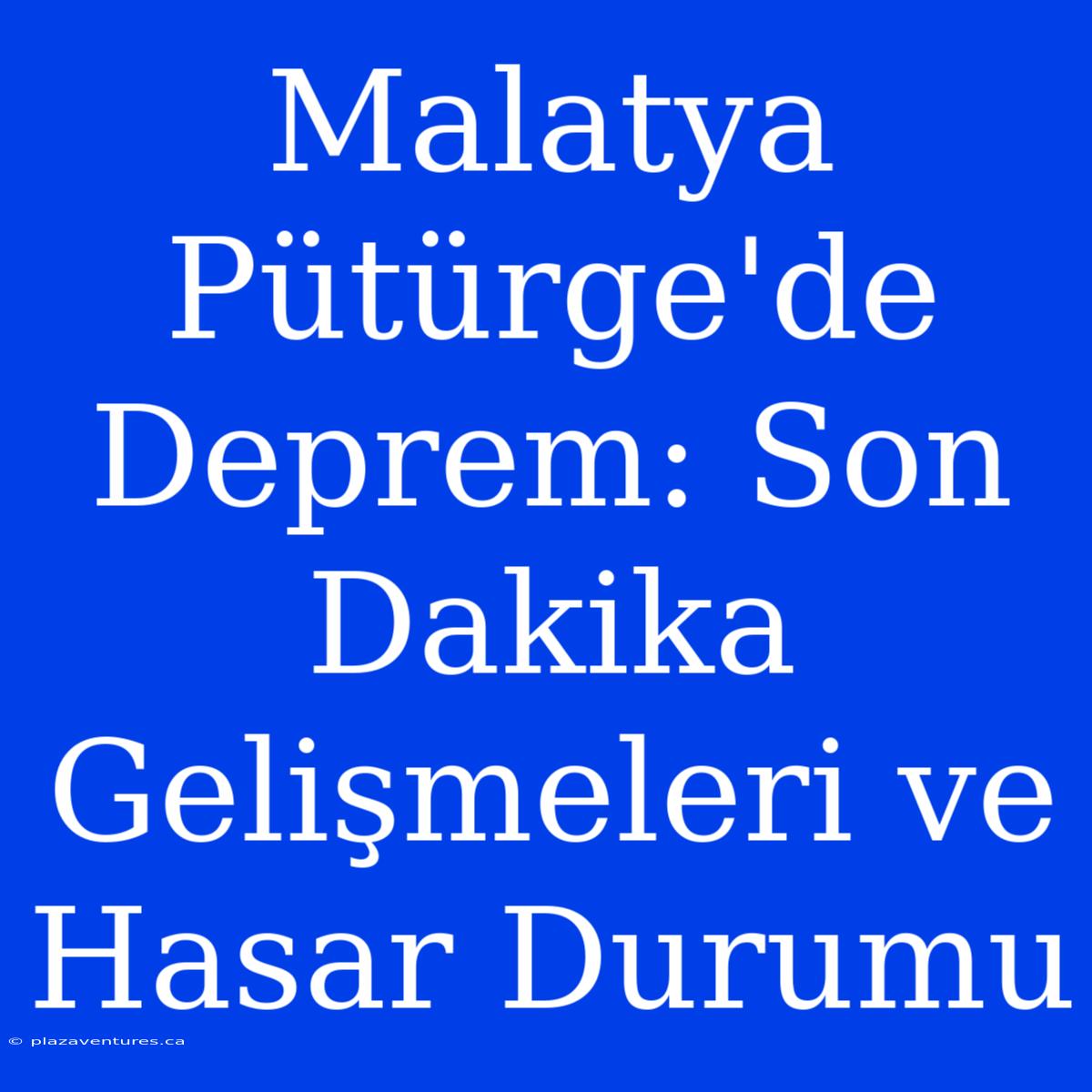 Malatya Pütürge'de Deprem: Son Dakika Gelişmeleri Ve Hasar Durumu