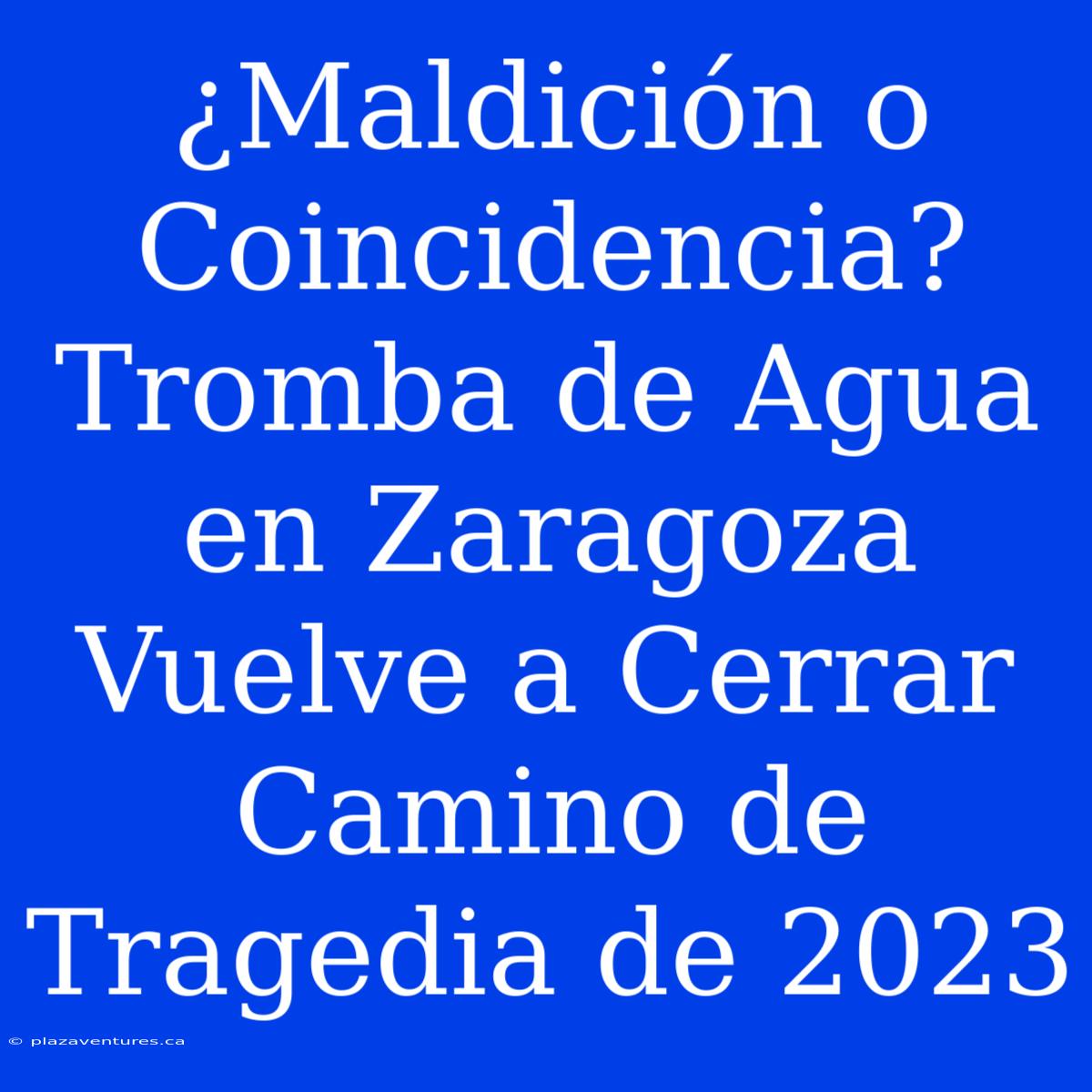 ¿Maldición O Coincidencia? Tromba De Agua En Zaragoza Vuelve A Cerrar Camino De Tragedia De 2023