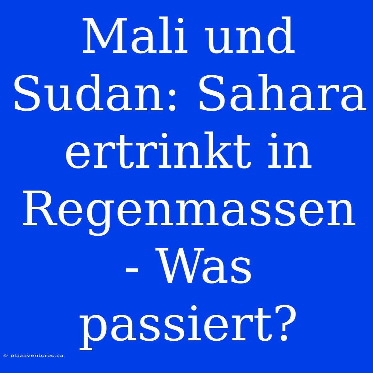 Mali Und Sudan: Sahara Ertrinkt In Regenmassen - Was Passiert?