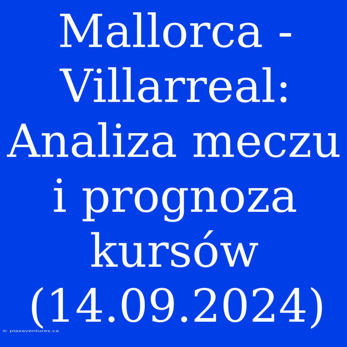 Mallorca - Villarreal: Analiza Meczu I Prognoza Kursów (14.09.2024)