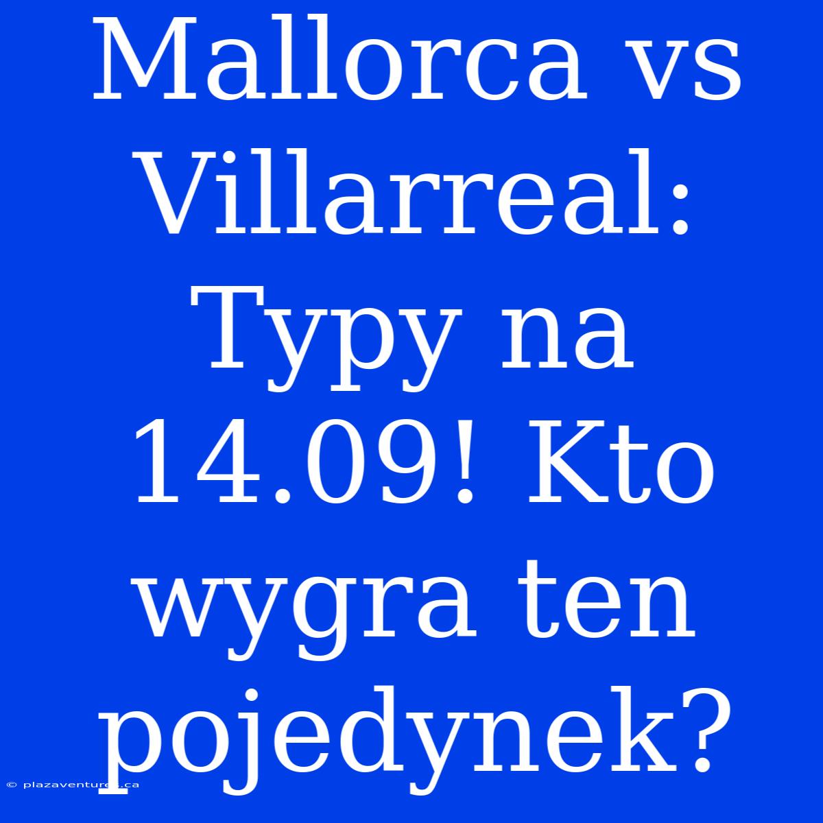 Mallorca Vs Villarreal: Typy Na 14.09! Kto Wygra Ten Pojedynek?