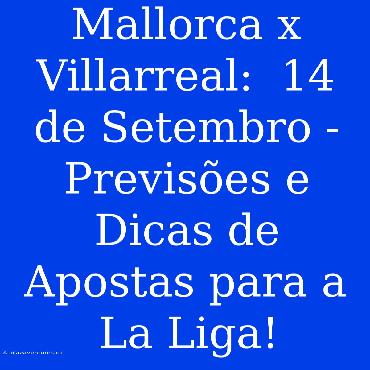 Mallorca X Villarreal:  14 De Setembro -  Previsões E Dicas De Apostas Para A La Liga!