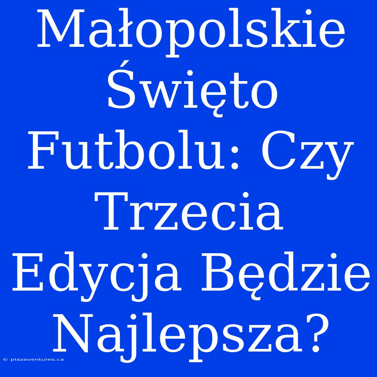 Małopolskie Święto Futbolu: Czy Trzecia Edycja Będzie Najlepsza?