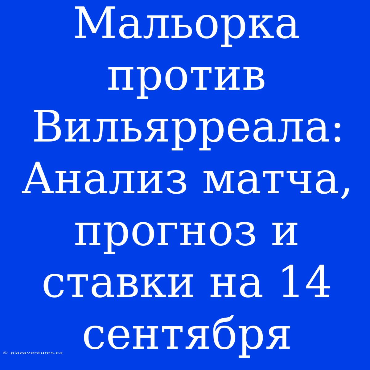 Мальорка Против Вильярреала: Анализ Матча, Прогноз И Ставки На 14 Сентября