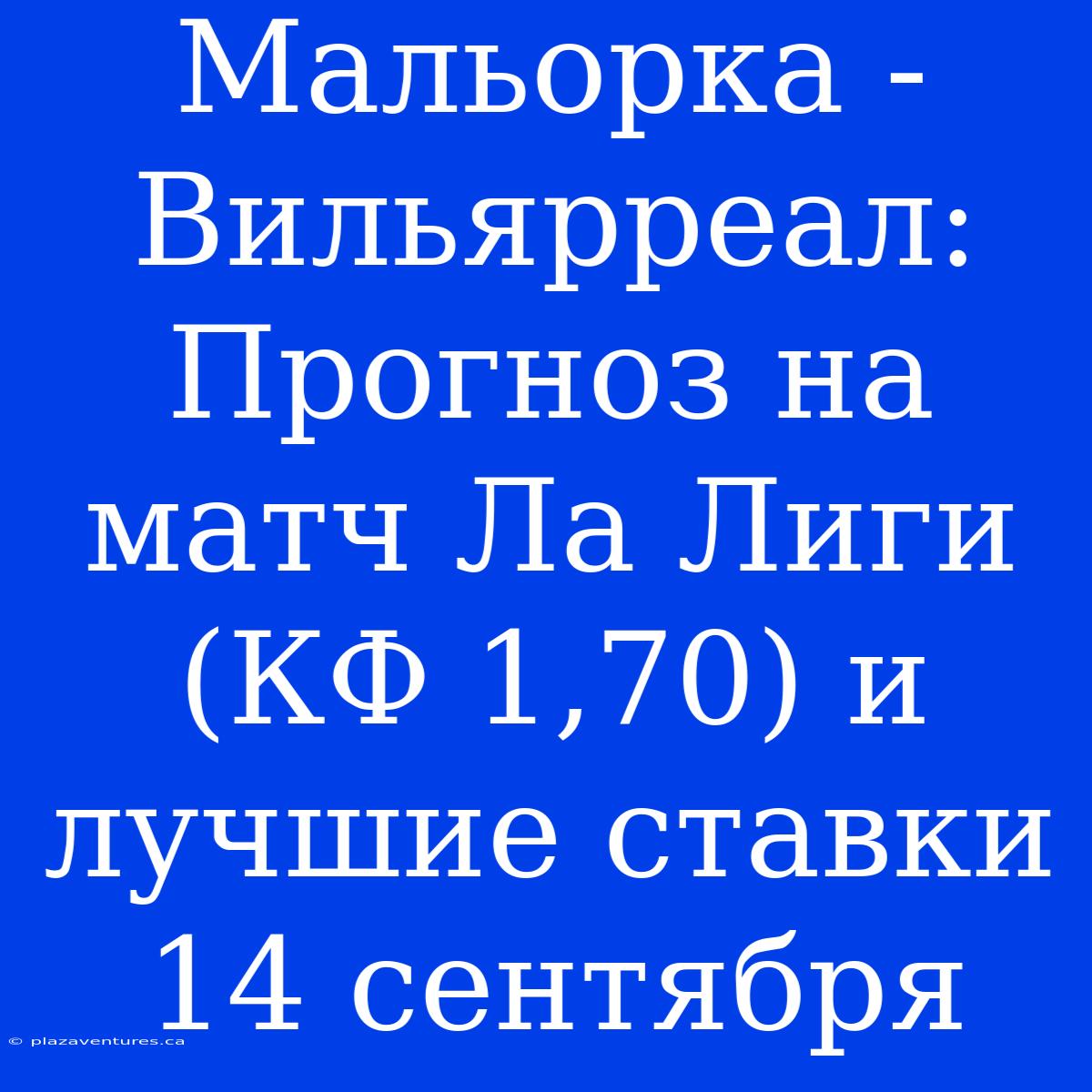 Мальорка - Вильярреал: Прогноз На Матч Ла Лиги (КФ 1,70) И Лучшие Ставки 14 Сентября