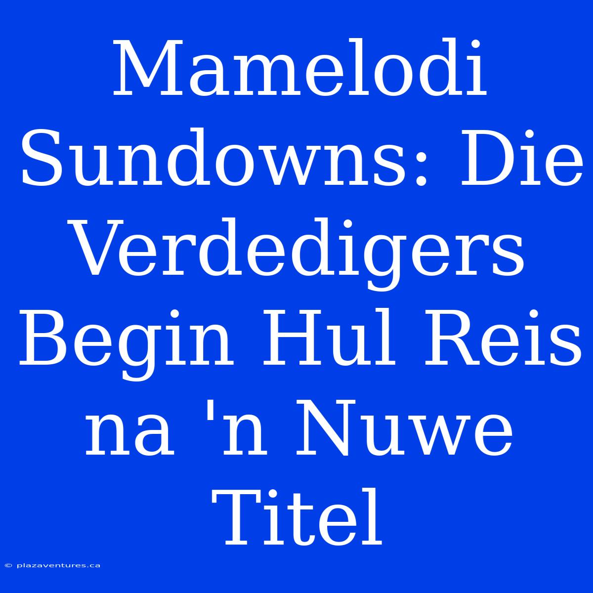 Mamelodi Sundowns: Die Verdedigers Begin Hul Reis Na 'n Nuwe Titel