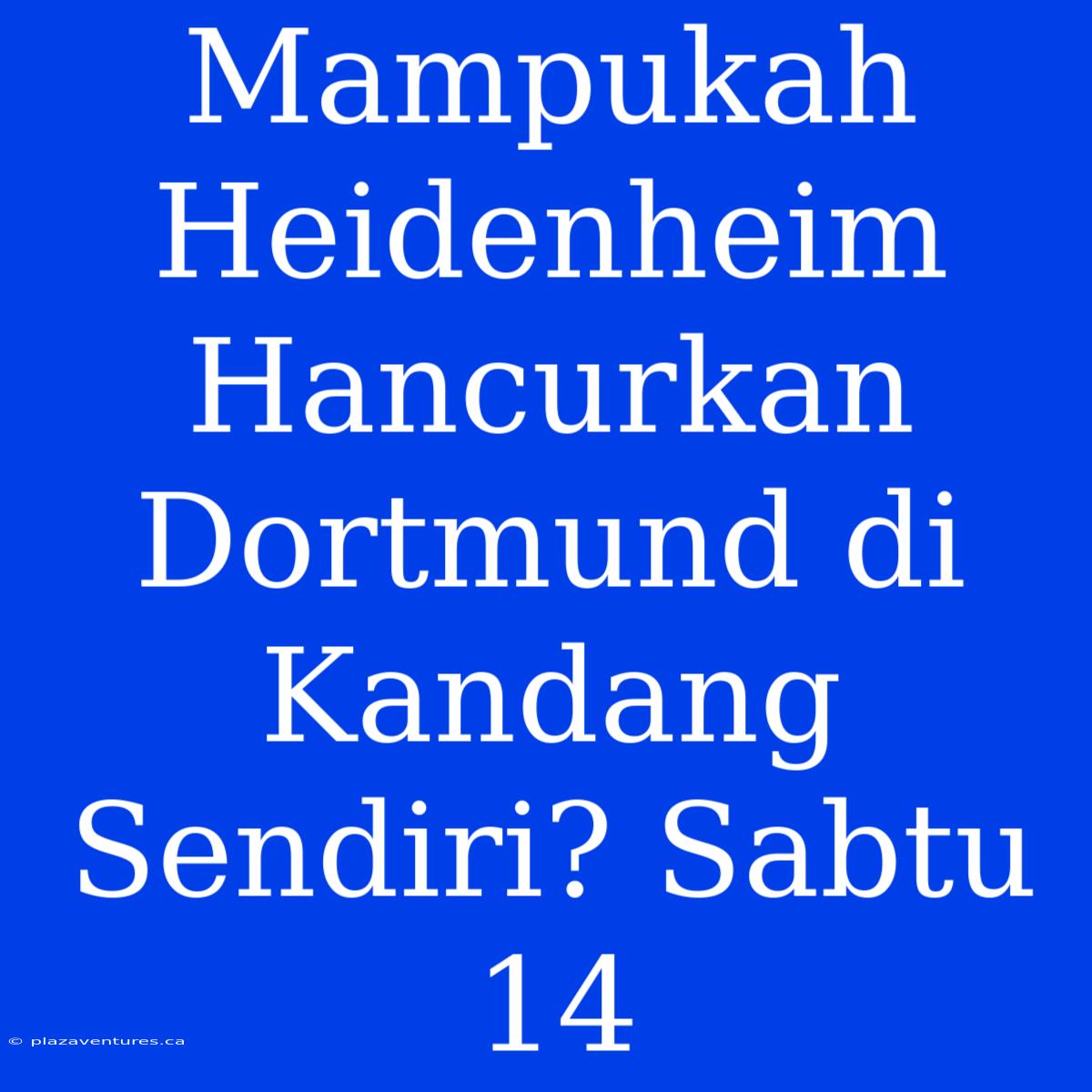 Mampukah Heidenheim Hancurkan Dortmund Di Kandang Sendiri? Sabtu 14