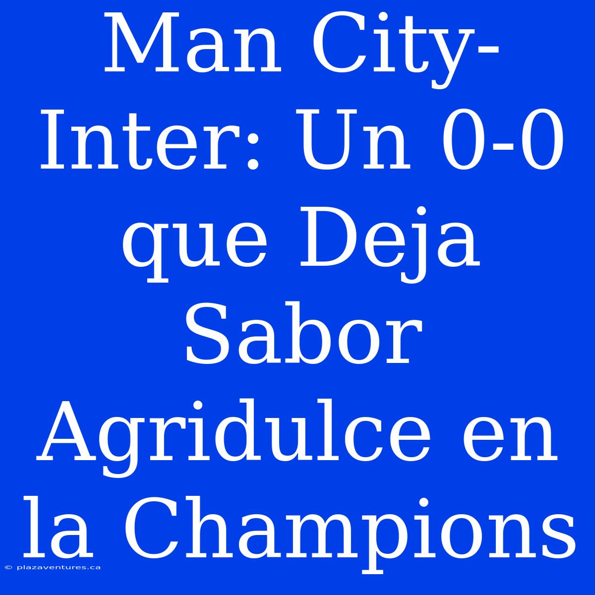 Man City-Inter: Un 0-0 Que Deja Sabor Agridulce En La Champions