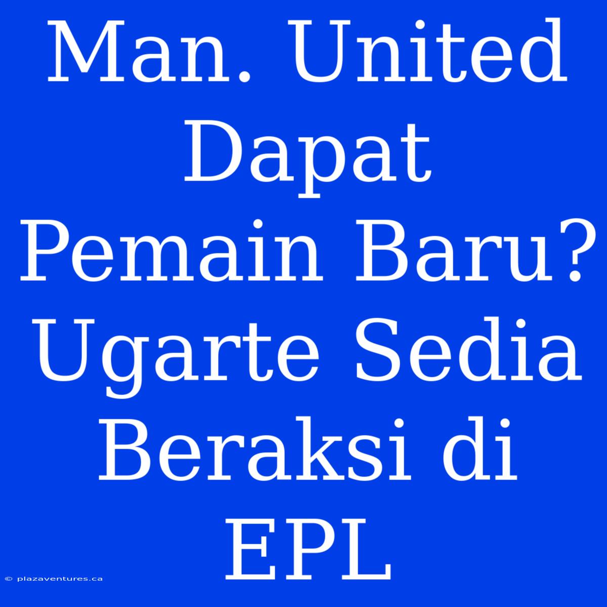 Man. United Dapat Pemain Baru? Ugarte Sedia Beraksi Di EPL