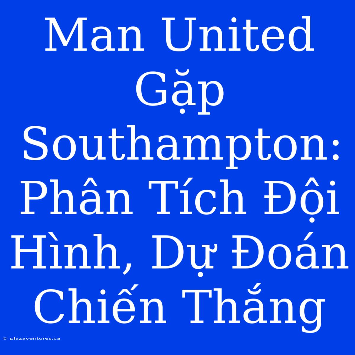 Man United Gặp Southampton: Phân Tích Đội Hình, Dự Đoán Chiến Thắng