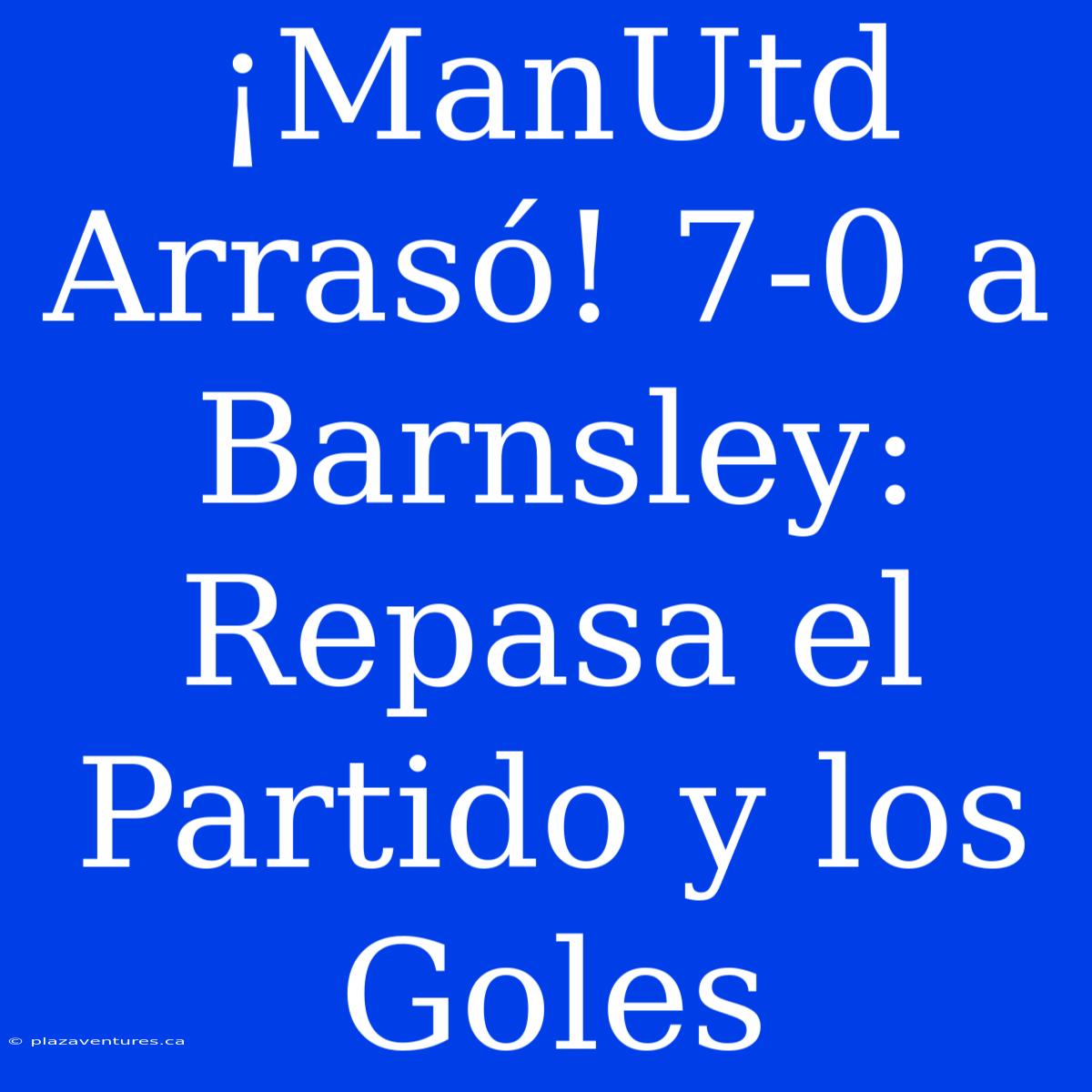 ¡ManUtd Arrasó! 7-0 A Barnsley: Repasa El Partido Y Los Goles