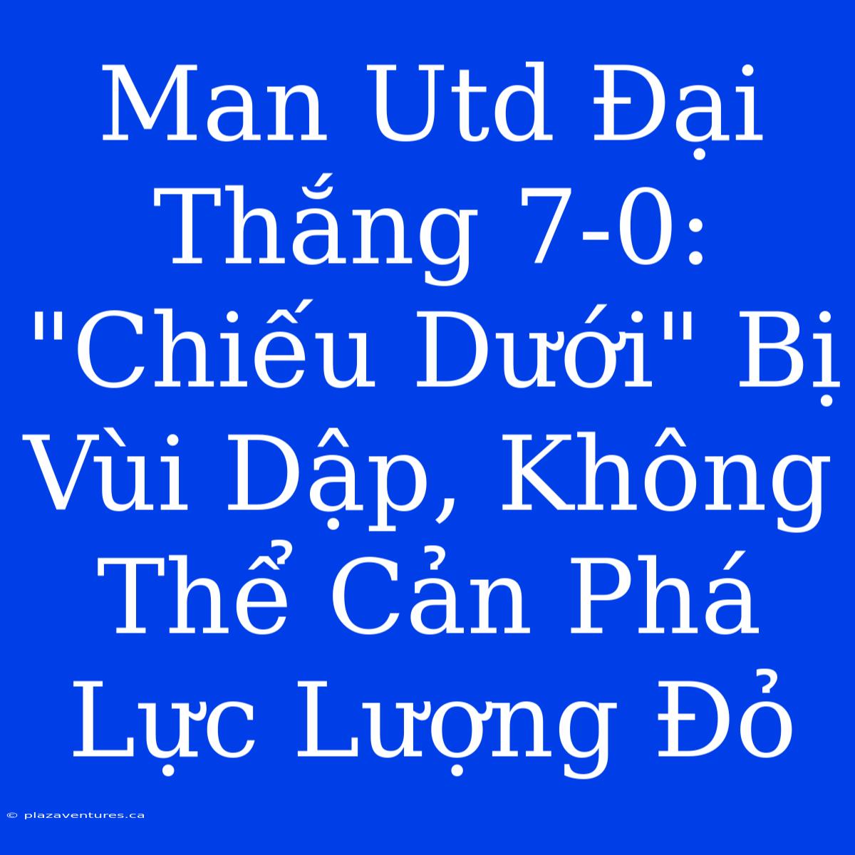 Man Utd Đại Thắng 7-0: 