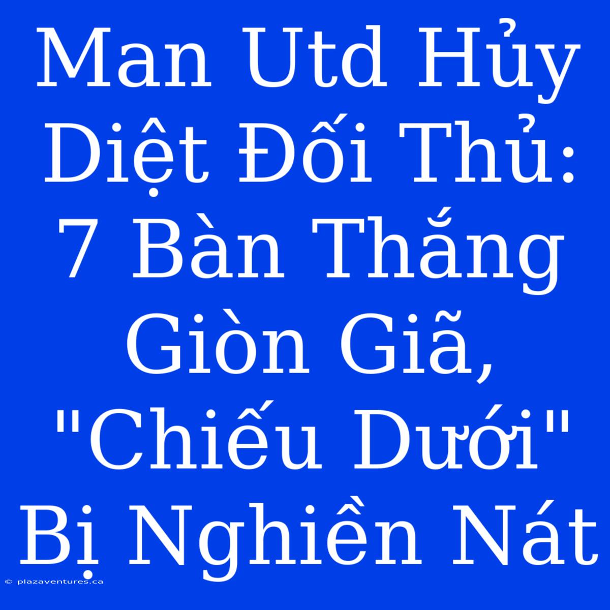 Man Utd Hủy Diệt Đối Thủ: 7 Bàn Thắng Giòn Giã, 