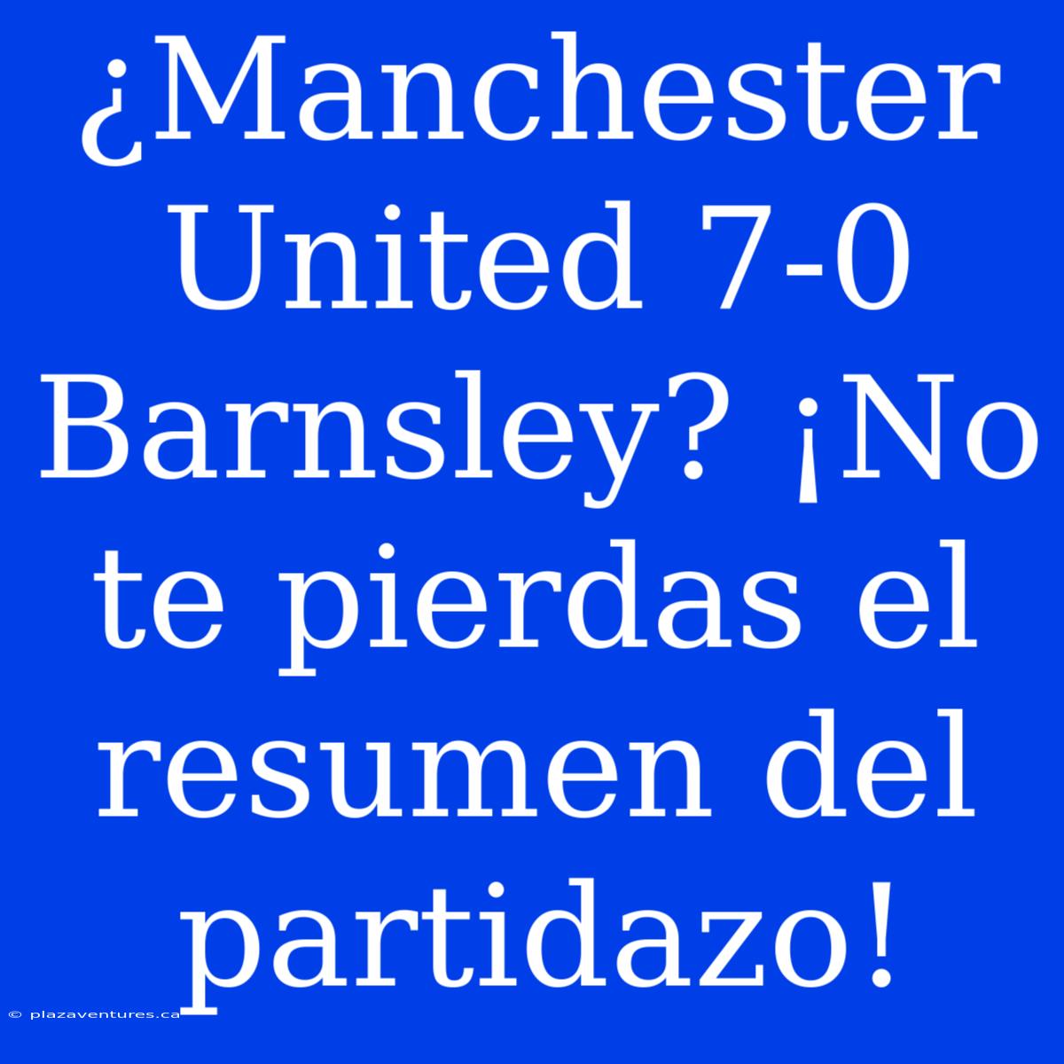 ¿Manchester United 7-0 Barnsley? ¡No Te Pierdas El Resumen Del Partidazo!