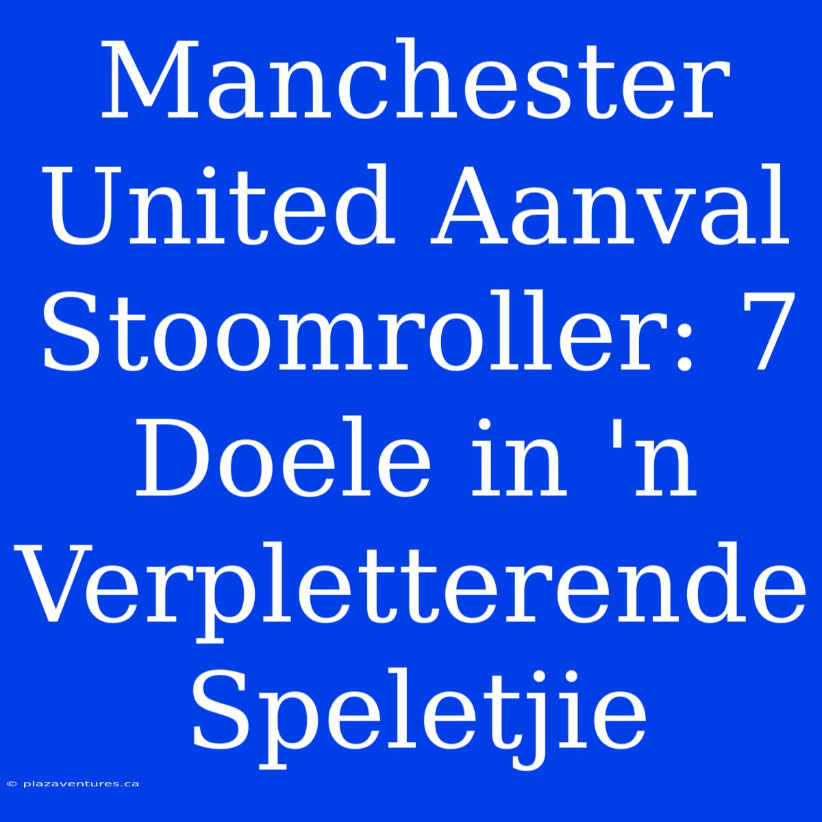 Manchester United Aanval Stoomroller: 7 Doele In 'n Verpletterende Speletjie