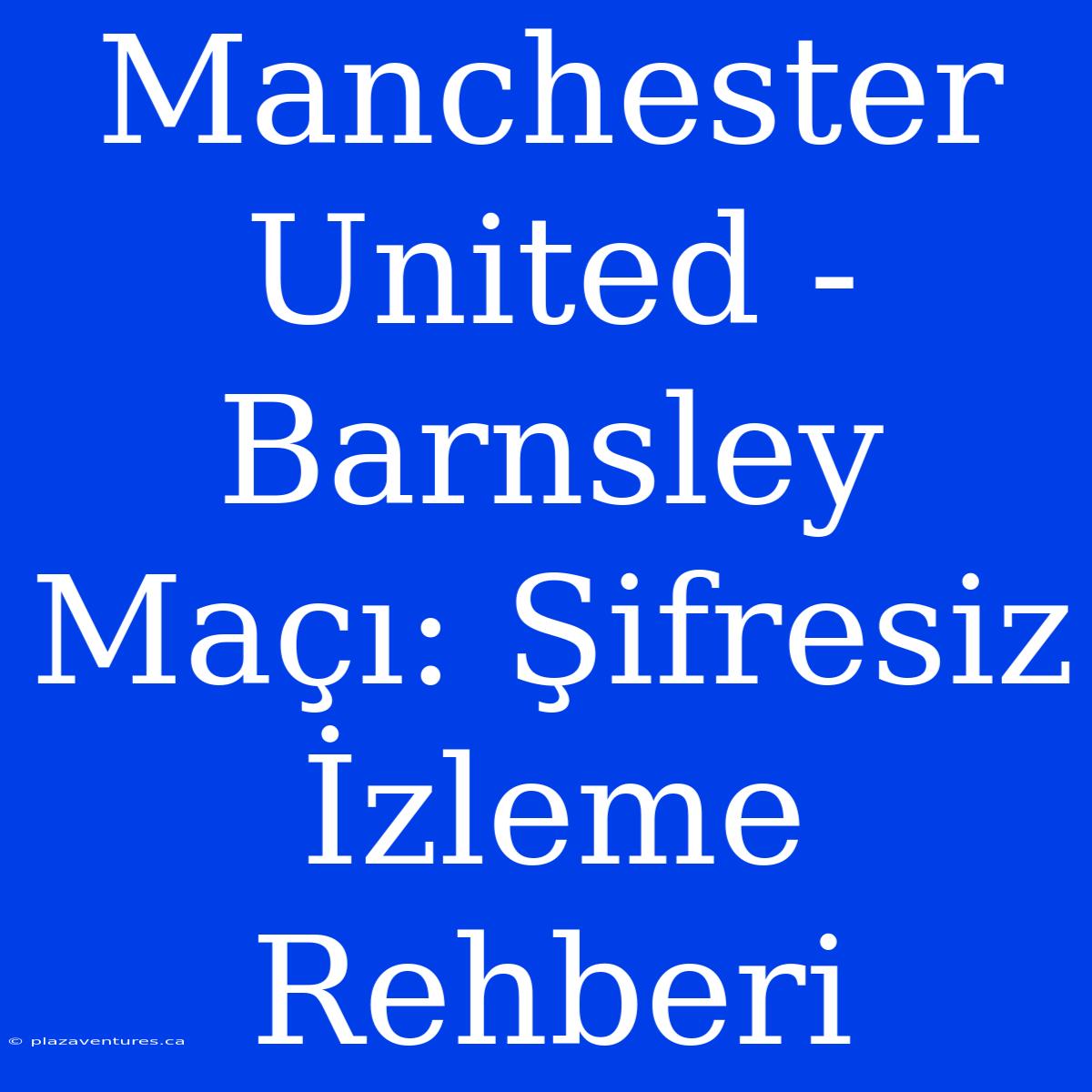 Manchester United - Barnsley Maçı: Şifresiz İzleme Rehberi