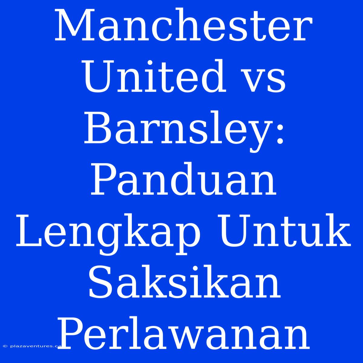 Manchester United Vs Barnsley: Panduan Lengkap Untuk Saksikan Perlawanan