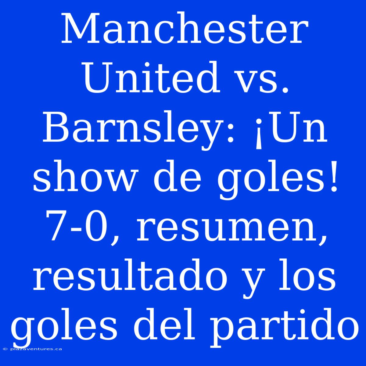 Manchester United Vs. Barnsley: ¡Un Show De Goles! 7-0, Resumen, Resultado Y Los Goles Del Partido