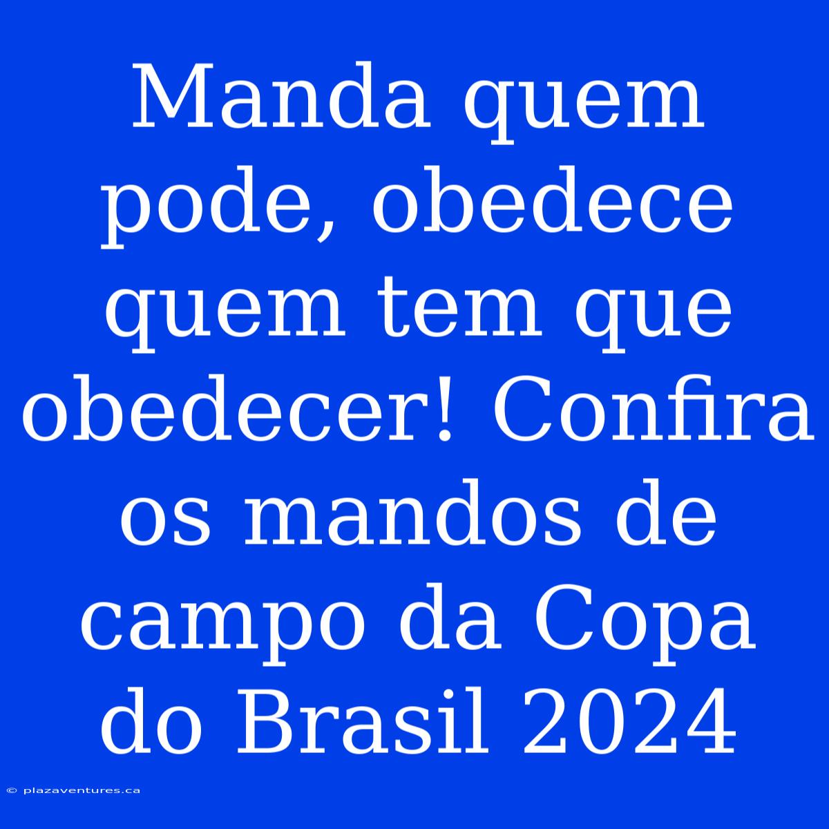 Manda Quem Pode, Obedece Quem Tem Que Obedecer! Confira Os Mandos De Campo Da Copa Do Brasil 2024