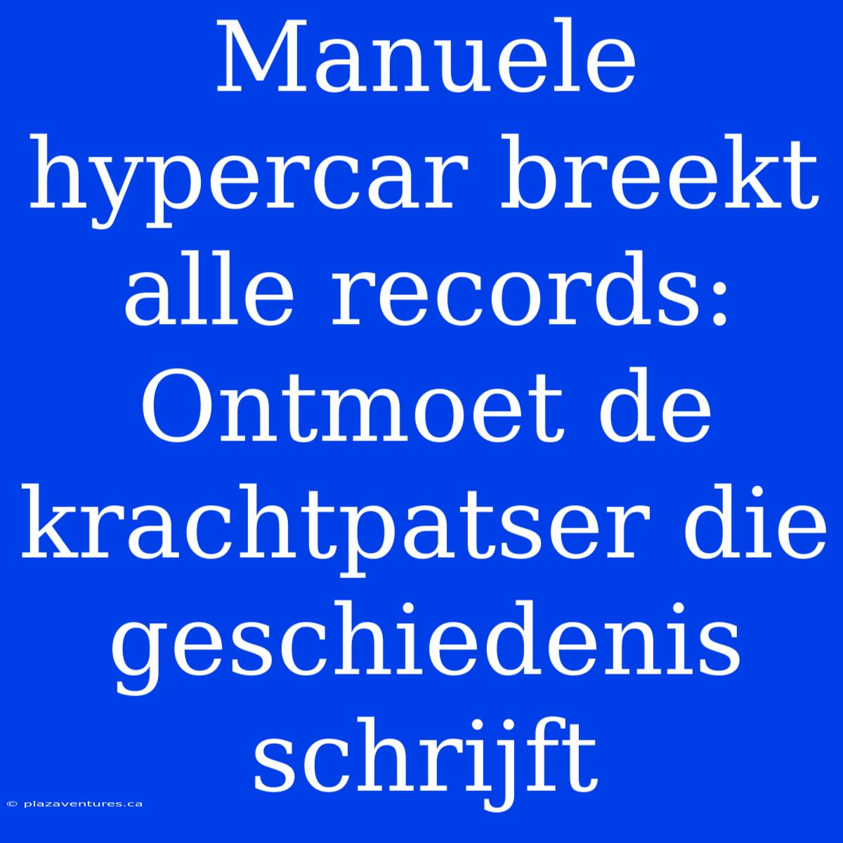 Manuele Hypercar Breekt Alle Records: Ontmoet De Krachtpatser Die Geschiedenis Schrijft