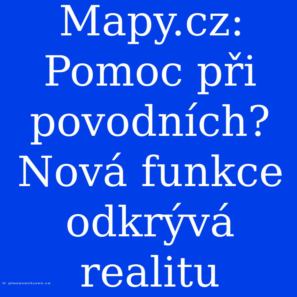 Mapy.cz: Pomoc Při Povodních? Nová Funkce Odkrývá Realitu