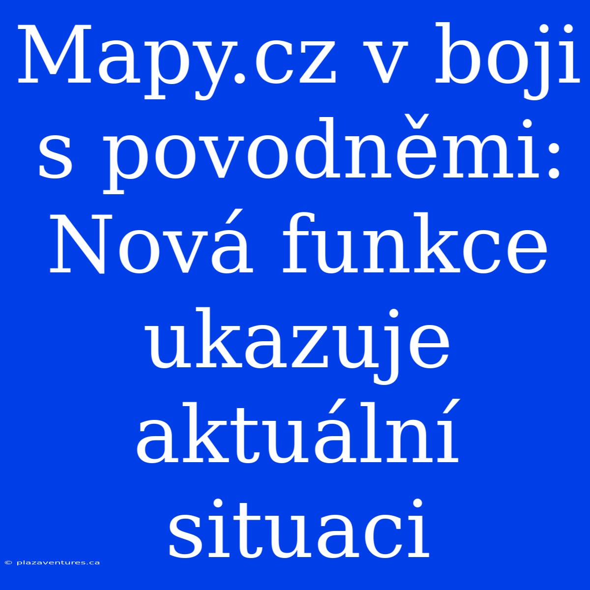 Mapy.cz V Boji S Povodněmi: Nová Funkce Ukazuje Aktuální Situaci