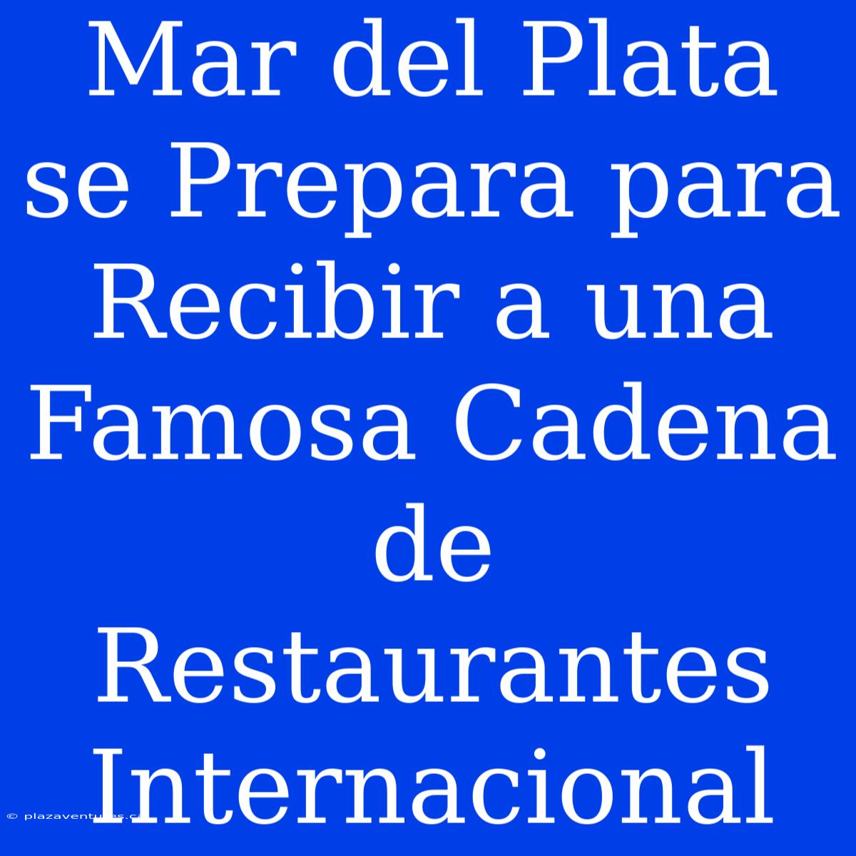 Mar Del Plata Se Prepara Para Recibir A Una Famosa Cadena De Restaurantes Internacional