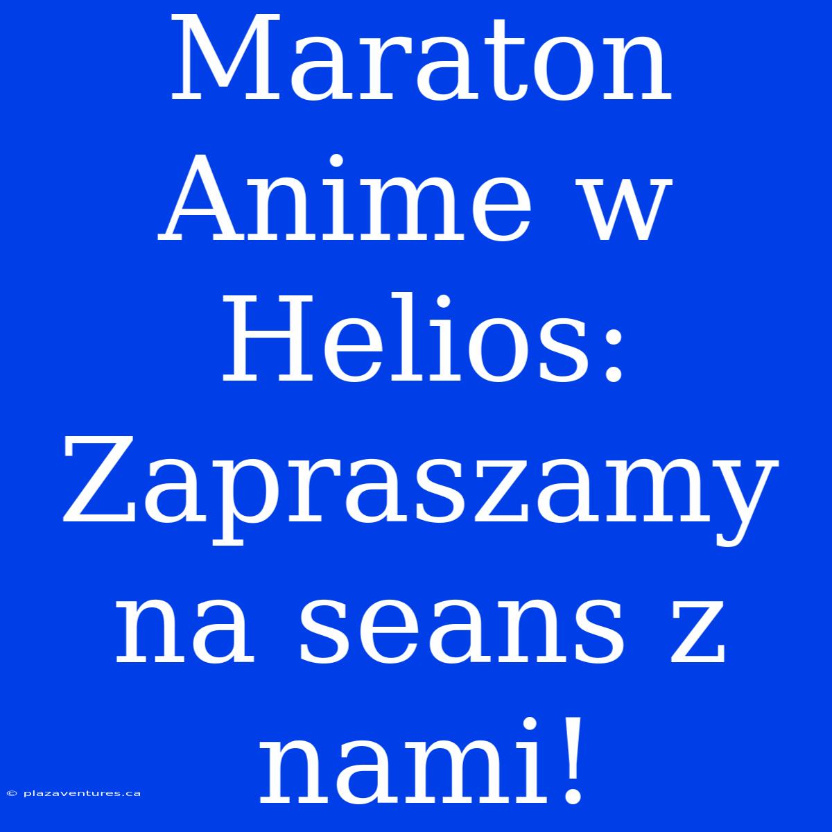 Maraton Anime W Helios: Zapraszamy Na Seans Z Nami!