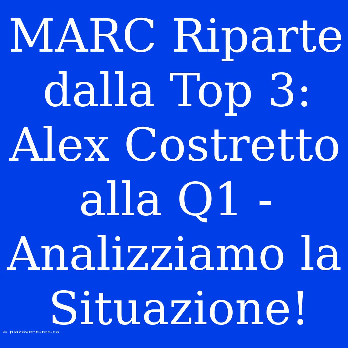 MARC Riparte Dalla Top 3: Alex Costretto Alla Q1 - Analizziamo La Situazione!