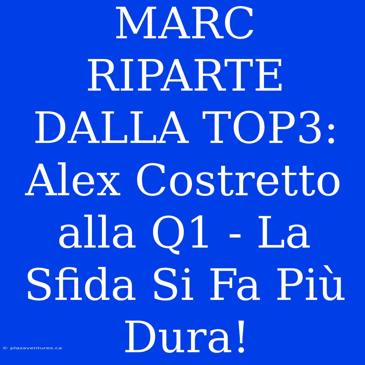 MARC RIPARTE DALLA TOP3: Alex Costretto Alla Q1 - La Sfida Si Fa Più Dura!