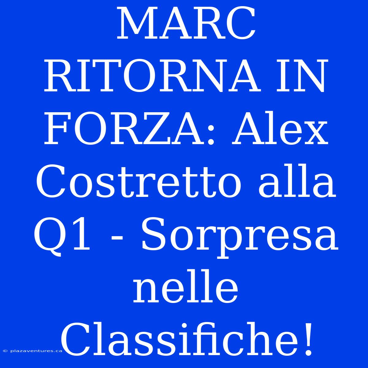 MARC RITORNA IN FORZA: Alex Costretto Alla Q1 - Sorpresa Nelle Classifiche!