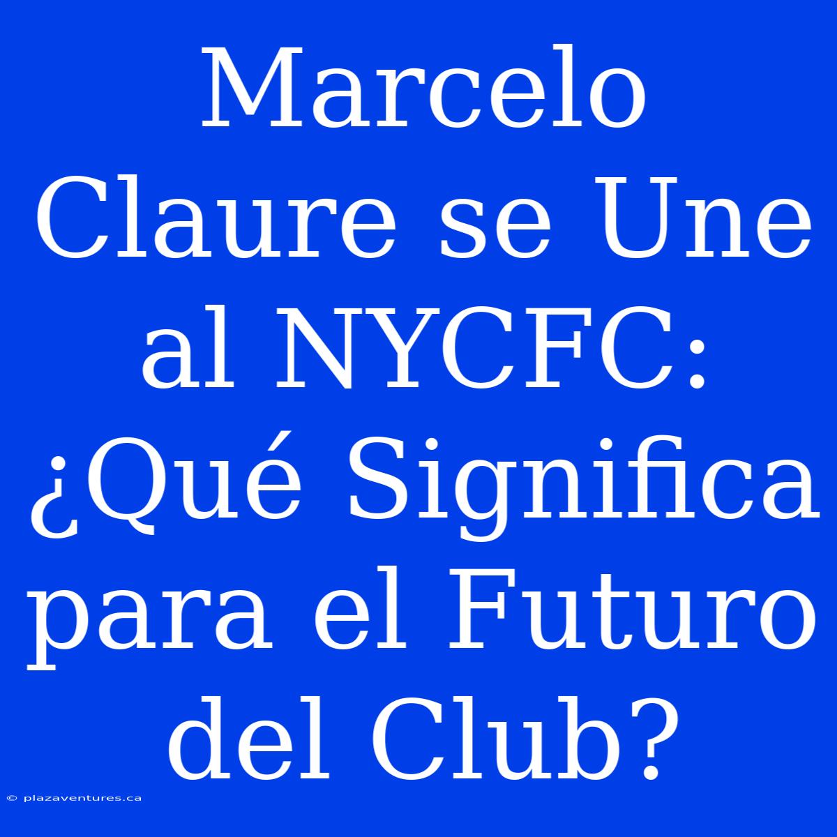 Marcelo Claure Se Une Al NYCFC: ¿Qué Significa Para El Futuro Del Club?