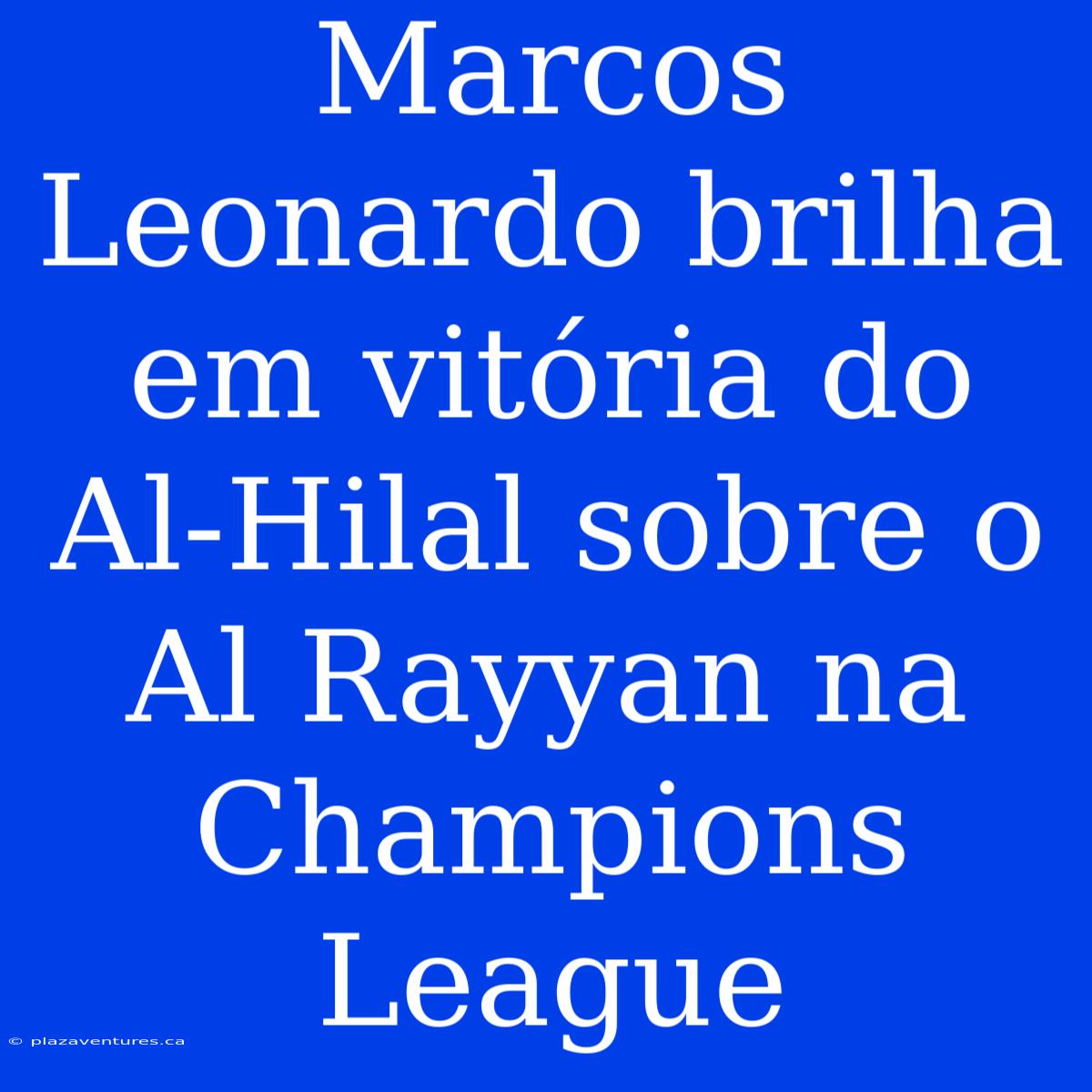 Marcos Leonardo Brilha Em Vitória Do Al-Hilal Sobre O Al Rayyan Na Champions League