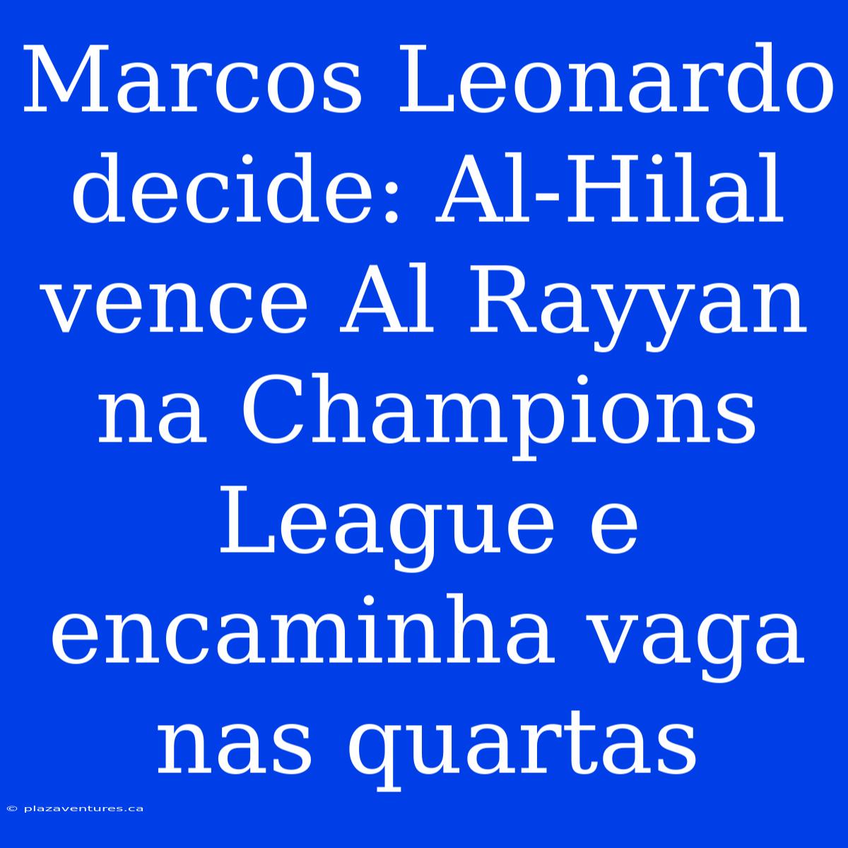 Marcos Leonardo Decide: Al-Hilal Vence Al Rayyan Na Champions League E Encaminha Vaga Nas Quartas