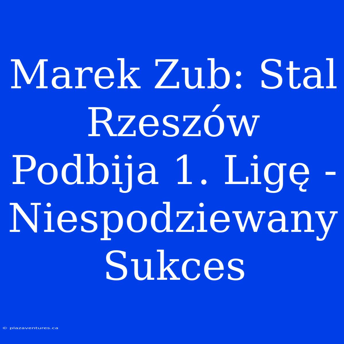 Marek Zub: Stal Rzeszów Podbija 1. Ligę - Niespodziewany Sukces