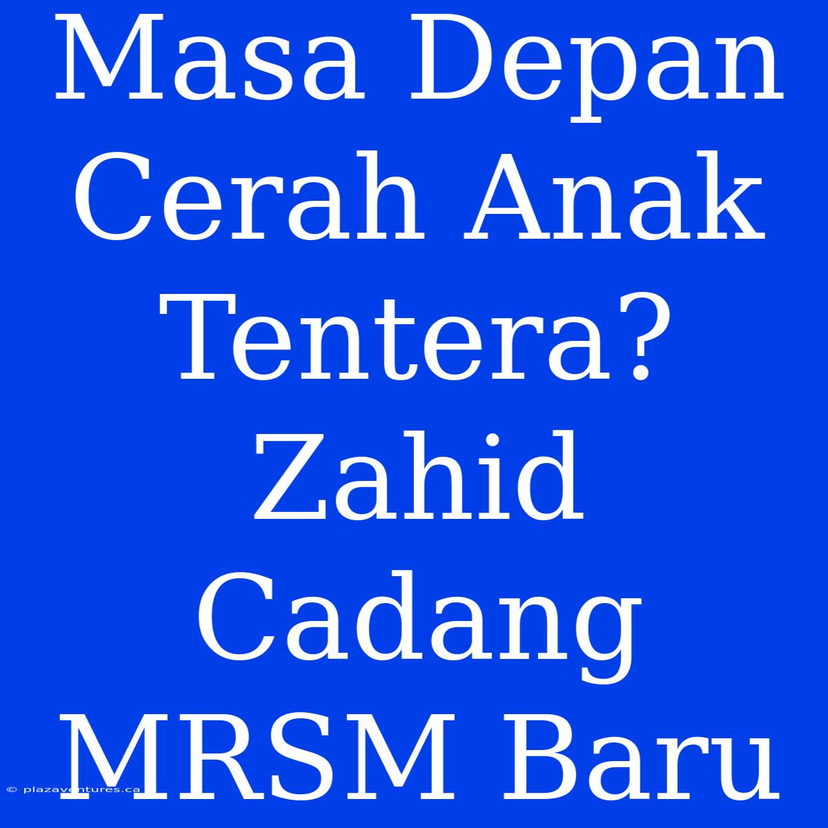 Masa Depan Cerah Anak Tentera? Zahid Cadang MRSM Baru