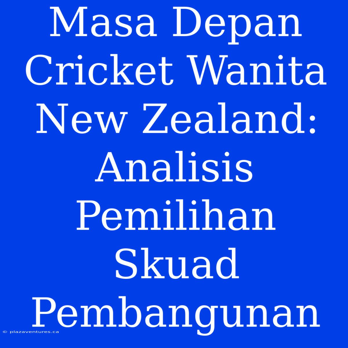 Masa Depan Cricket Wanita New Zealand: Analisis Pemilihan Skuad Pembangunan