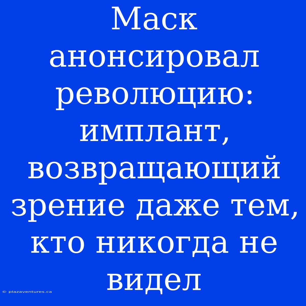 Маск Анонсировал Революцию: Имплант, Возвращающий Зрение Даже Тем, Кто Никогда Не Видел