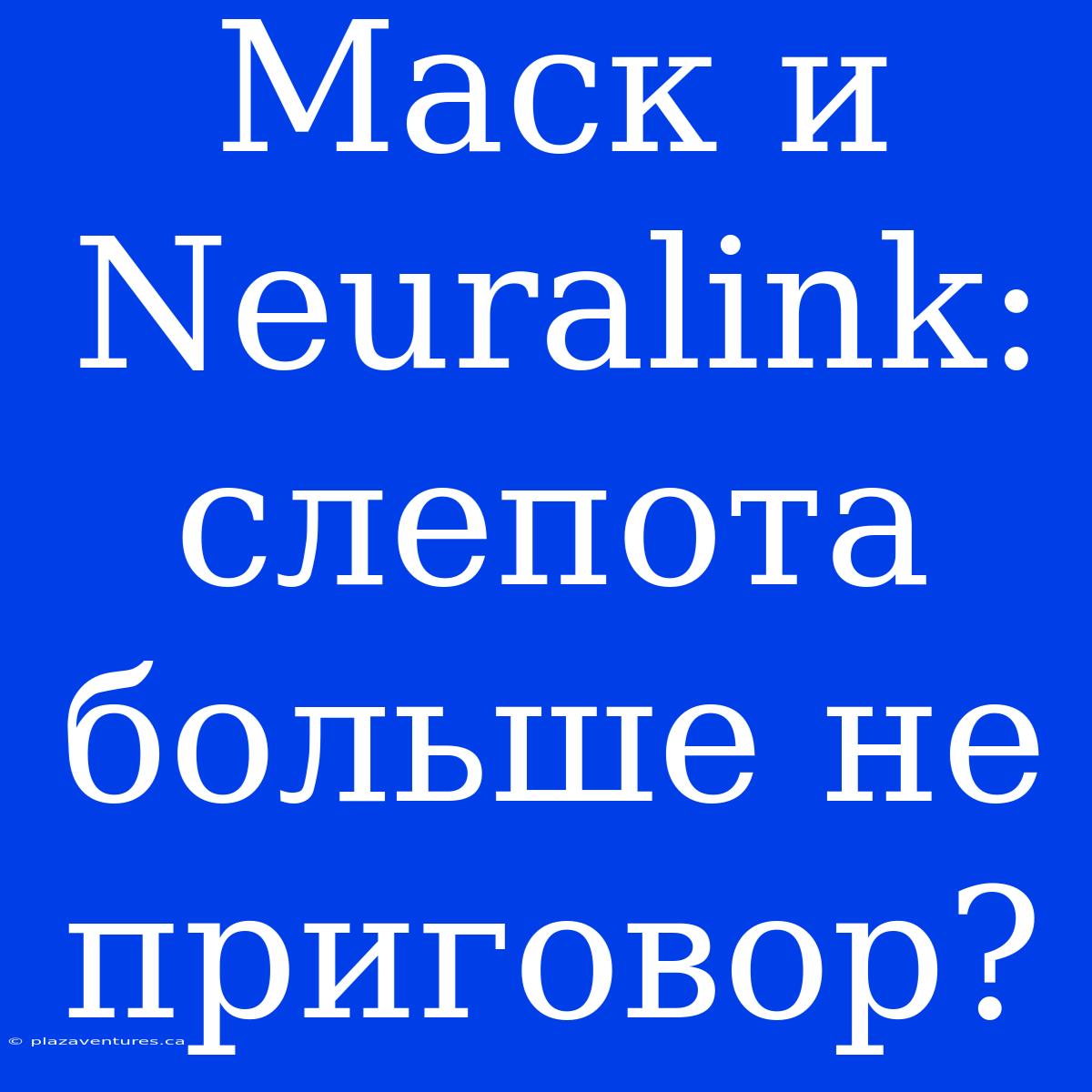 Маск И Neuralink:  Слепота Больше Не Приговор?