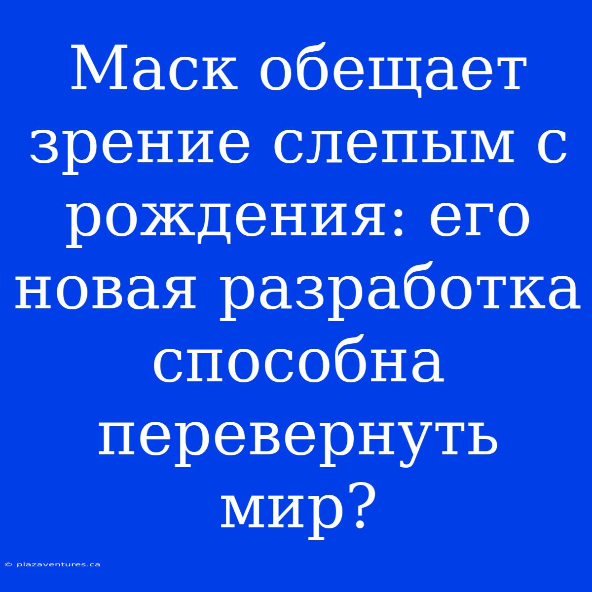 Маск Обещает Зрение Слепым С Рождения: Его Новая Разработка Способна Перевернуть Мир?