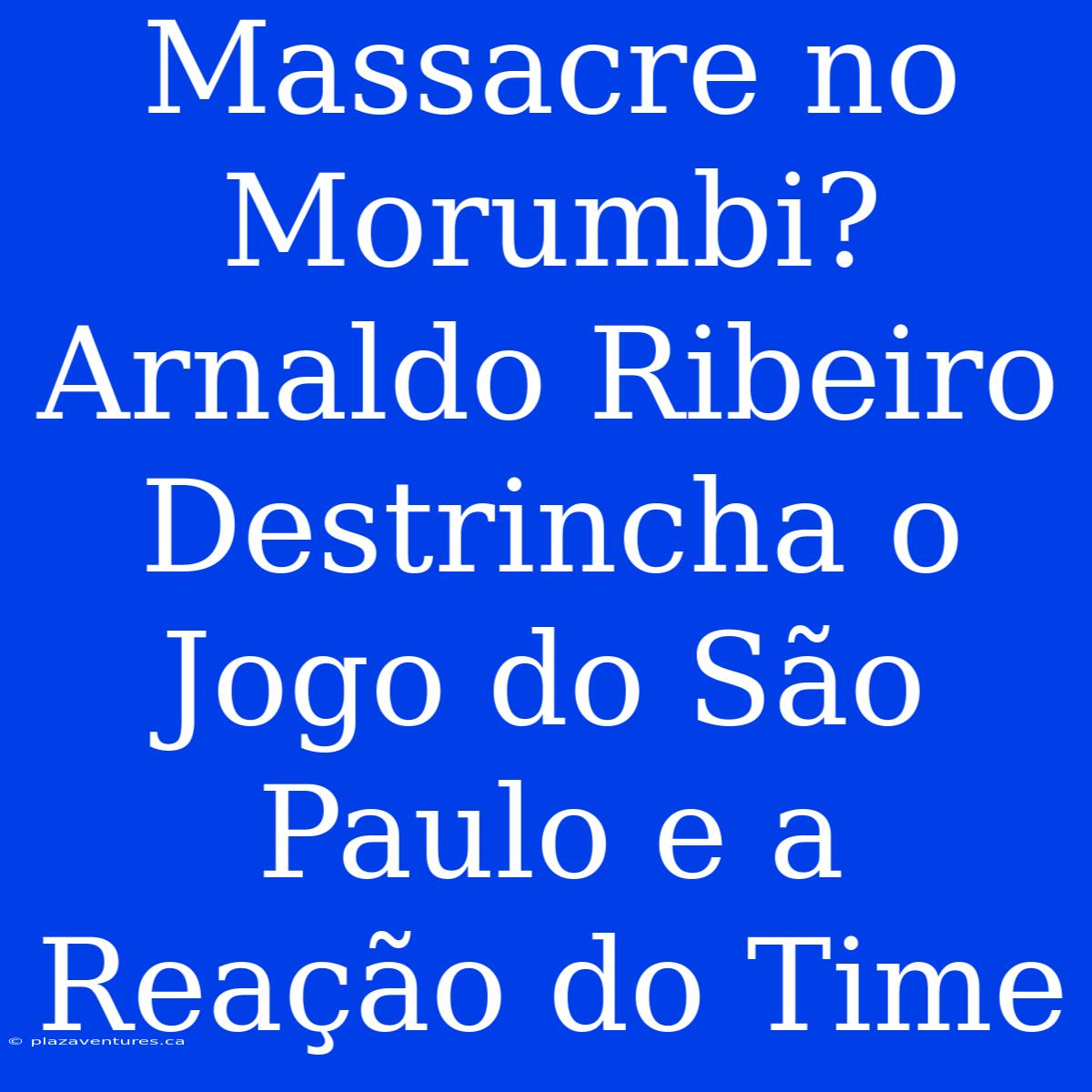 Massacre No Morumbi? Arnaldo Ribeiro Destrincha O Jogo Do São Paulo E A Reação Do Time